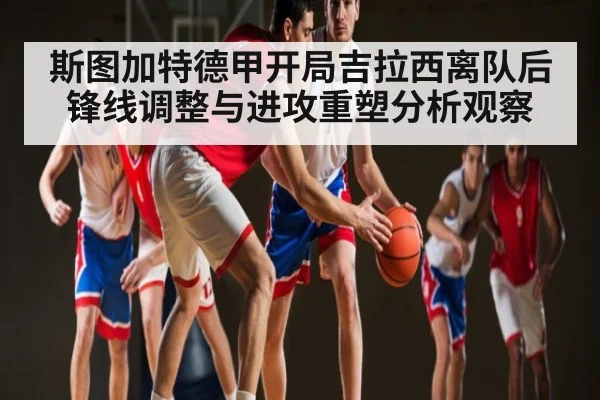 斯图加特德甲开局吉拉西离队后锋线调整与进攻重塑分析观察 | c7c7.app