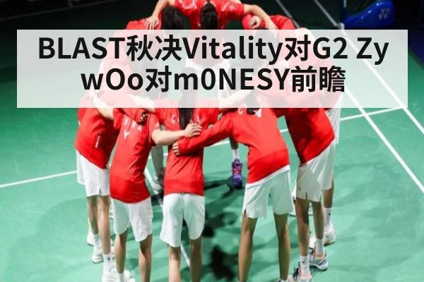 BLAST秋决Vitality对G2 ZywOo对m0NESY前瞻 | www.c7c7.app